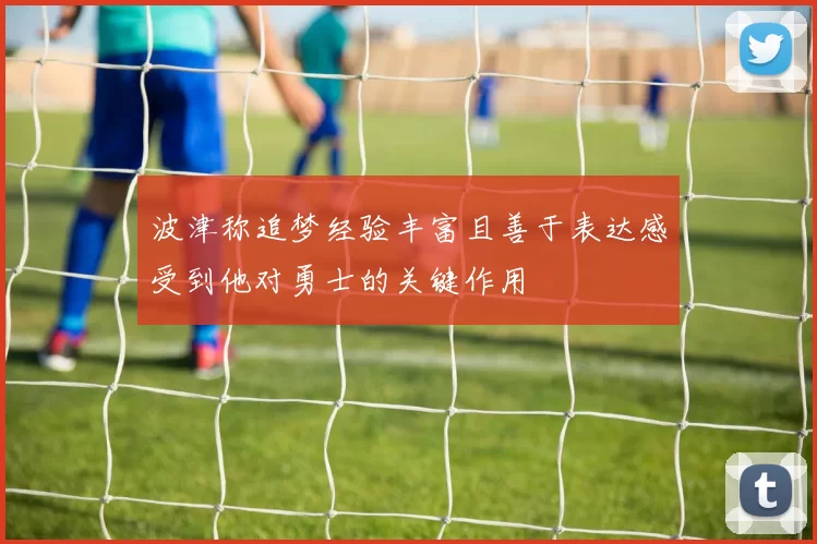 波津称追梦经验丰富且善于表达感受到他对勇士的关键作用