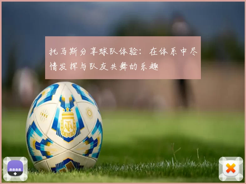 托马斯分享球队体验：在体系中尽情发挥与队友共舞的乐趣