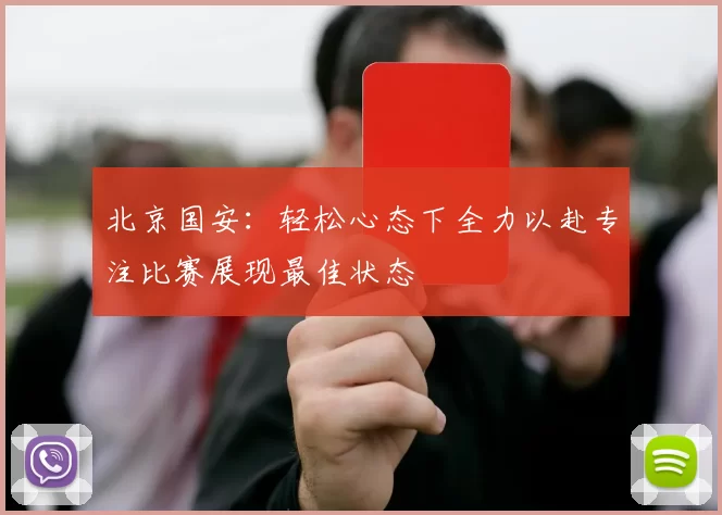 北京国安：轻松心态下全力以赴专注比赛展现最佳状态