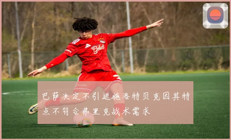 巴萨决定不引进施洛特贝克因其特点不符合弗里克战术需求
