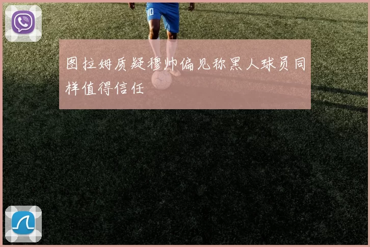 图拉姆质疑穆帅偏见称黑人球员同样值得信任
