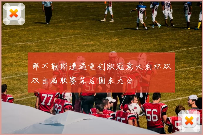 那不勒斯遭遇重创欧冠意大利杯双双出局联赛落后国米九分