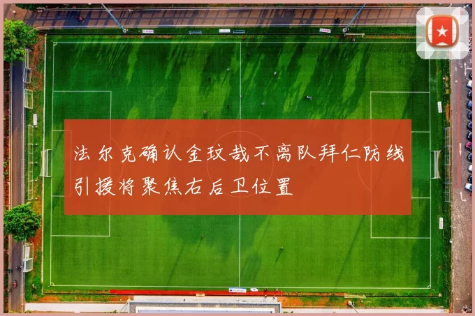 法尔克确认金玟哉不离队拜仁防线引援将聚焦右后卫位置