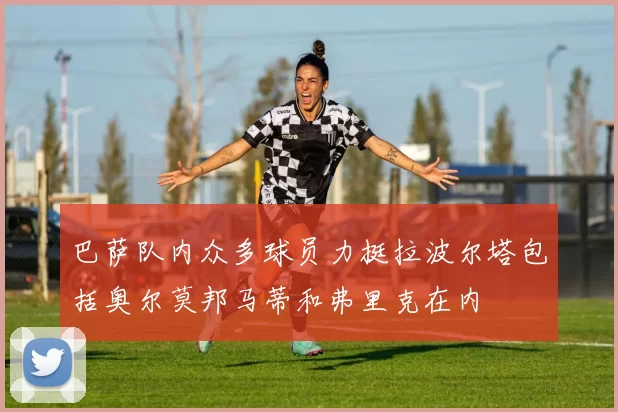 巴萨队内众多球员力挺拉波尔塔包括奥尔莫邦马蒂和弗里克在内