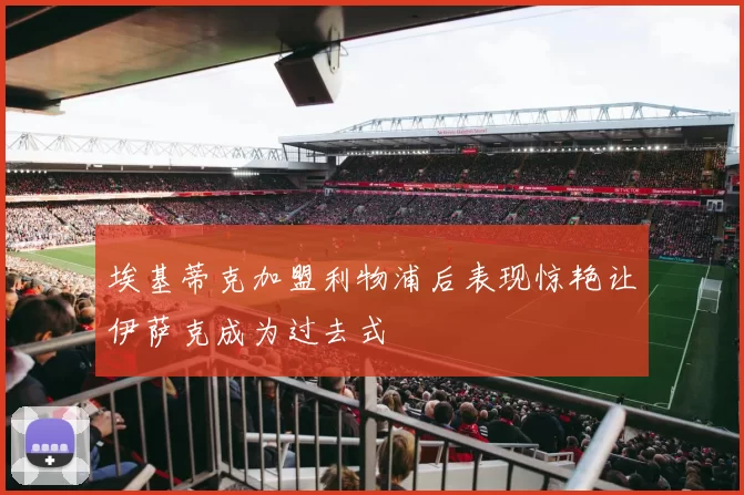 埃基蒂克加盟利物浦后表现惊艳让伊萨克成为过去式