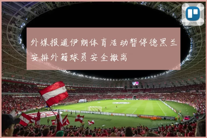 外媒报道伊朗体育活动暂停德黑兰安排外籍球员安全撤离